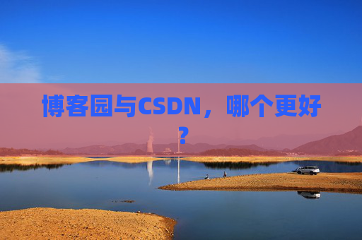 博客园与CSDN，哪个更好？